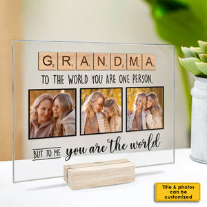 To The World You Are One Person But To Me You Are The World - Upload Image, Gift For Mom, Grandma - Personalized Acrylic Plaque.