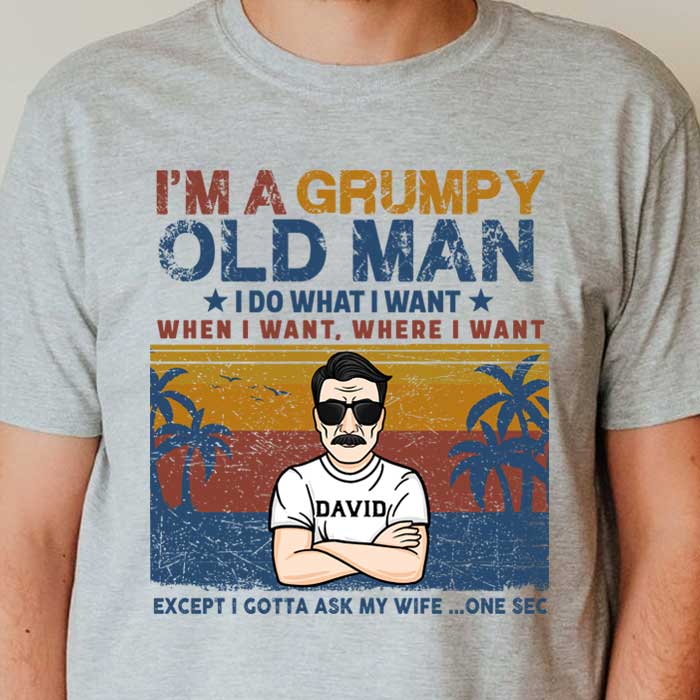 I'm A Grumpy Old Man, I Do What I Want, When I Want, Where I Want - Personalized Unisex T-Shirt.