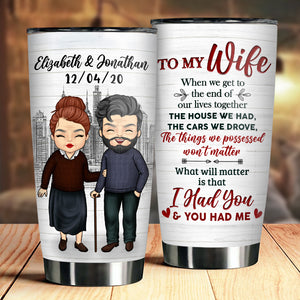 To My Wife, What Will Matter Is That I Had You And You Had Me - Gift For Couples, Personalized Tumbler.